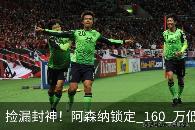 捡漏封神！阿森纳锁定 160 万低价神锋！场均一球替 6000 万水货
